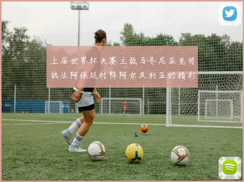 上届世界杯决赛主裁马齐尼亚克将执法阿根廷对阵阿尔及利亚的精彩对决